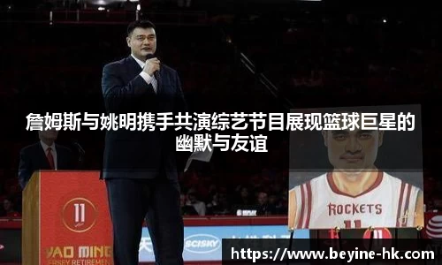 詹姆斯与姚明携手共演综艺节目展现篮球巨星的幽默与友谊
