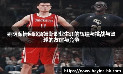 姚明深情回顾詹姆斯职业生涯的辉煌与挑战与篮球的友谊与竞争