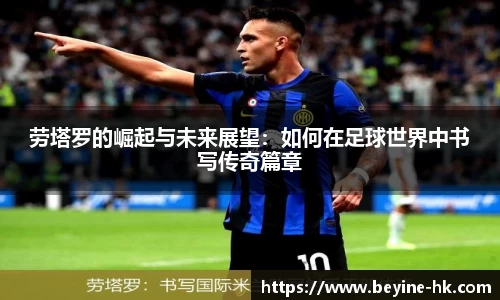 劳塔罗的崛起与未来展望：如何在足球世界中书写传奇篇章