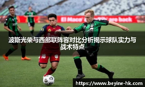 波斯光荣与西部联阵容对比分析揭示球队实力与战术特点